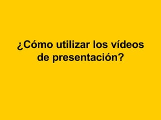 ¿Cómo utilizar los vídeos de presentación? 