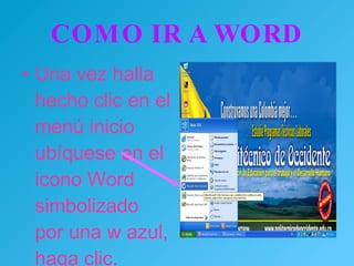 COMO IR A WORD Una vez halla hecho clic en el menú inicio ubíquese en el icono Word simbolizado por una w azul, haga clic. 