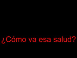 ¿Cómo va esa salud? 