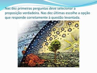 Nas dez primeiras perguntas deve selecionar a
proposição verdadeira. Nas dez últimas escolhe a opção
que responde corretam...