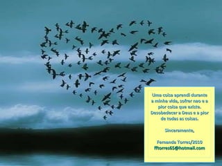 Uma coisa aprendi durante a minha vida, sofrer nao e a pior coisa que existe. Desobedecer a Deus e a pior de todas as coisas. Sinceramente, Fernanda Torres/2010 [email_address] 