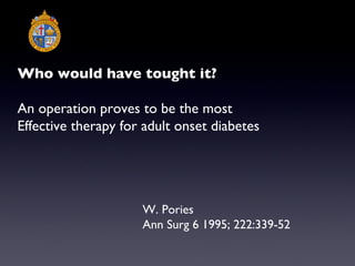 Who would have tought it? An operation proves to be the most Effective therapy for adult onset diabetes W. Pories Ann Surg 6 1995; 222:339-52 