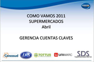 COMO VAMOS 2011SUPERMERCADOSAbrilGERENCIA CUENTAS CLAVES 