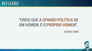 “CREIO QUE A OPINIÃO POLÍTICA DE
UM HOMEM, É O PRÓPRIO HOMEM”.
GEORGE SAND
 