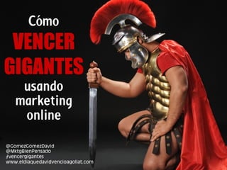 www.bienpensado.com	
  
Cómo
VENCER
GIGANTES
usando
marketing
online
@GomezGomezDavid
@MktgBienPensado
#vencergigantes
www.eldiaquedavidvencioagoliat.com
 