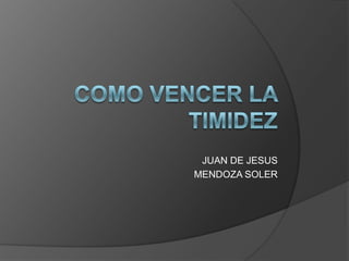 COMO VENCER LA TIMIDEZ JUAN DE JESUS  MENDOZA SOLER 