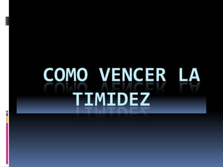 COMO VENCER LA
TIMIDEZ