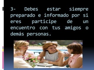 3- Debes estar siempre
preparado e informado por si
eres participe de un
encuentro con tus amigos o
demás personas.