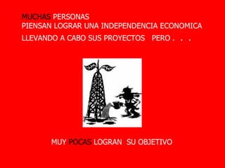LLEVANDO A CABO SUS PROYECTOS PERO . . . MUCHAS PERSONAS PIENSAN LOGRAR UNA INDEPENDENCIA ECONOMICA MUY POCAS LOGRAN SU OBJETIVO