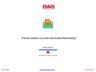 “Cómo vender a través de Email Marketing” 
Vilma Núñez 
www.vilmanunez.com 
de España a todo el mundo 
www.vilmanunez.com @vilmanunez 
 