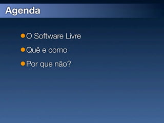 Agenda

   O Software Livre
   Quê e como
   Por que não?
 