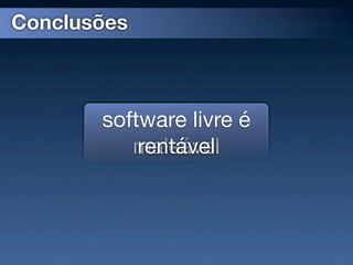 Conclusões



       software livre é
          maleável
           rentável
 