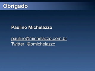 Obrigado


  Paulino Michelazzo

  paulino@michelazzo.com.br
  Twitter: @pmichelazzo
 