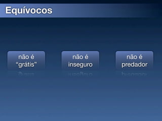 Equívocos



   não é       não é      não é
  “grátis”   inseguro   predador
 