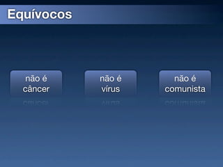 Equívocos



   não é    não é     não é
  câncer    vírus   comunista
 