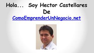 Hola... Soy Hector Castellares
De
ComoEmprenderUnNegocio.net
 