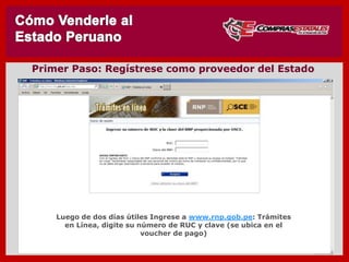 Luego de dos días útiles Ingrese a www.rnp.gob.pe: Trámites
en Línea, digite su número de RUC y clave (se ubica en el
voucher de pago)
SEGUNDO: Regístrese como proveedor del Estado
 