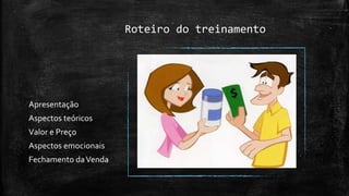 Roteiro do treinamento
Apresentação
Aspectos teóricos
Valor e Preço
Aspectos emocionais
Fechamento daVenda
 