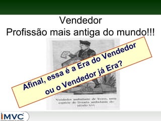Vendedor
Profissão mais antiga do mundo!!!
or
ded

en
oV
ad
Er
r a?
áE
éa
rj
sa
es
edo
al ,
nd
fin
Ve
A
uo
o

 