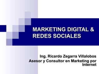 MARKETING DIGITAL &
REDES SOCIALES

Ing. Ricardo Zegarra Villalobos
Asesor y Consultor en Marketing por
Internet

 
