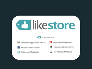 youtube.com/likestorebr 
twitter.com/likestorebr 
facebook.com/likestore 
likestore.com.br 
atendimento@likestore.com.br 
instagram.com/likestorebr 
slideshare.net/likestore 