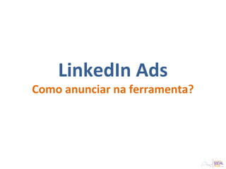 LinkedIn Ads
Como anunciar na ferramenta?
 