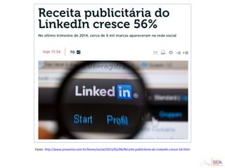 Fonte: http://www.proxxima.com.br/home/social/2015/02/06/Receita-publicitaria-do-LinkedIn-cresce-56.html
 