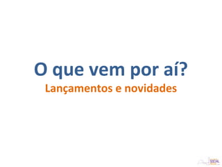 O que vem por aí?
Lançamentos e novidades
 