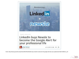 Fonte: http://www.pcworld.com/article/2453741/linkedin-buys-newsle-to-become-the-google-alert-for-your-professional-life.html#tk.rss_all
 