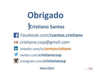 Cristiano Santos
Facebook.com/csantos.cristiano
cristiano.cssp@gmail.com
linkedin.com/in/santoscristiano
twitter.com/cristianocssp
instagram.com/cristianocssp
Maio/2015
Obrigado
!
 