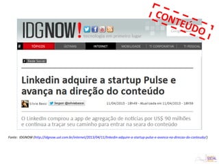 Fonte: IDGNOW (http://idgnow.uol.com.br/internet/2013/04/11/linkedin-adquire-a-startup-pulse-e-avanca-na-direcao-do-conteudo/)
CONTEÚDO
 