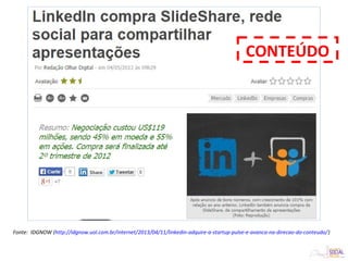 Fonte: IDGNOW (http://idgnow.uol.com.br/internet/2013/04/11/linkedin-adquire-a-startup-pulse-e-avanca-na-direcao-do-conteudo/)
CONTEÚDO
 