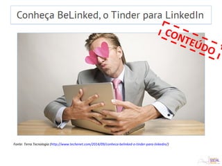 Fonte: Terra Tecnologia (http://www.techenet.com/2014/09/conheca-belinked-o-tinder-para-linkedin/)
CONTEÚDO
 