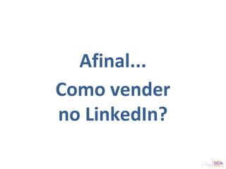 Afinal...
Como vender
no LinkedIn?
 