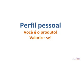 Perfil pessoal
Você é o produto!
Valorize-se!
 