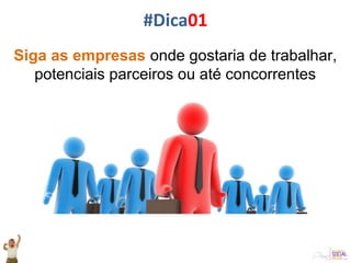 Siga as empresas onde gostaria de trabalhar,
potenciais parceiros ou até concorrentes
#Dica01
 