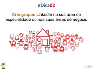 Crie grupos LinkedIn na sua área de
especialidade ou nas suas áreas de negócio
#Dica02
 