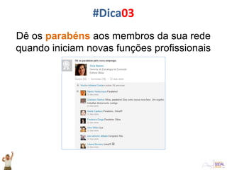 Dê os parabéns aos membros da sua rede
quando iniciam novas funções profissionais
#Dica03
 
