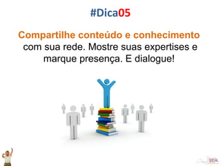 Compartilhe conteúdo e conhecimento
com sua rede. Mostre suas expertises e
marque presença. E dialogue!
#Dica05
 