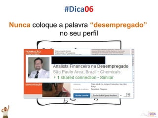 Nunca coloque a palavra “desempregado”
no seu perfil
#Dica06
 