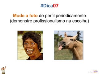 Mude a foto de perfil periodicamente
(demonstre profissionalismo na escolha)
#Dica07
 