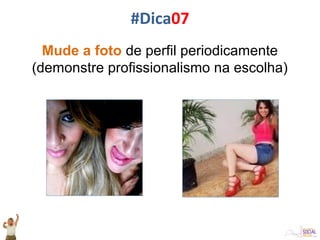 Mude a foto de perfil periodicamente
(demonstre profissionalismo na escolha)
#Dica07
 