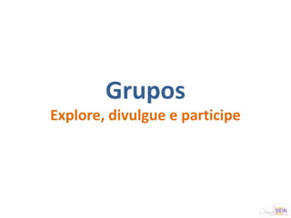 Grupos
Explore, divulgue e participe
 