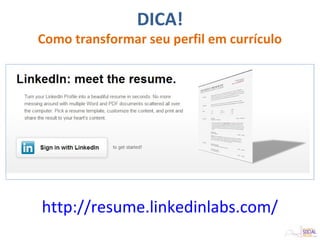 http://resume.linkedinlabs.com/
DICA!
Como transformar seu perfil em currículo
 