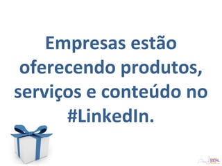 Empresas estão
oferecendo produtos,
serviços e conteúdo no
#LinkedIn.
 