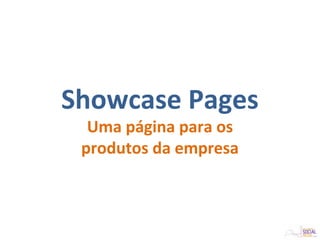 Showcase Pages
Uma página para os
produtos da empresa
 