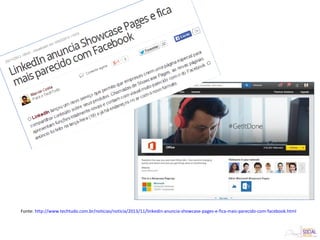 Fonte: http://www.techtudo.com.br/noticias/noticia/2013/11/linkedin-anuncia-showcase-pages-e-fica-mais-parecido-com-facebook.html
 