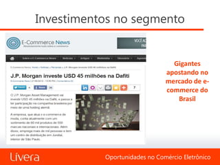 Investimentos no segmento


                                 Gigantes
                               apostando no
                               mercado de e-
                               commerce do
                                  Brasil




           Oportunidades no Comércio Eletrônico
 