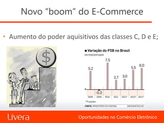 Novo “boom” do E-Commerce

• Aumento do poder aquisitivos das classes C, D e E;




                         Oportunidades no Comércio Eletrônico
 