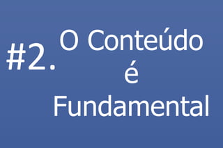 O Conteúdo é Fundamental 
#2.  